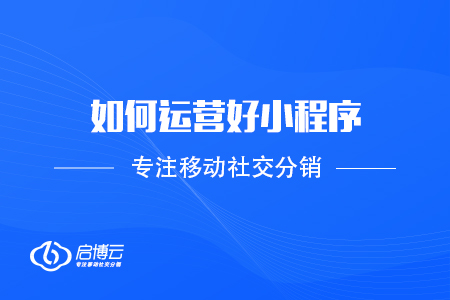 如何運(yùn)營(yíng)好小程序，提高用戶使用量？