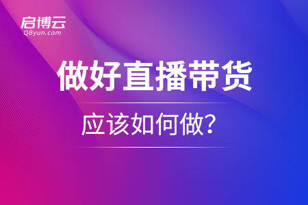 想要做好直播帶貨，應(yīng)該如何做？